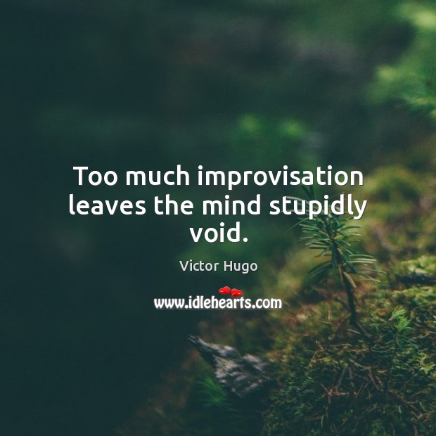 Too much improvisation leaves the mind stupidly void. Image