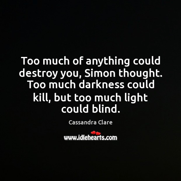 Too much of anything could destroy you, Simon thought. Too much darkness Picture Quotes Image