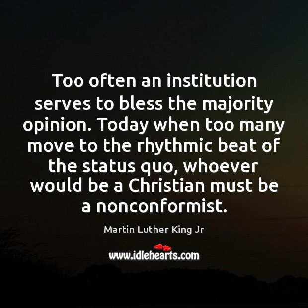 Too often an institution serves to bless the majority opinion. Today when Martin Luther King Jr Picture Quote