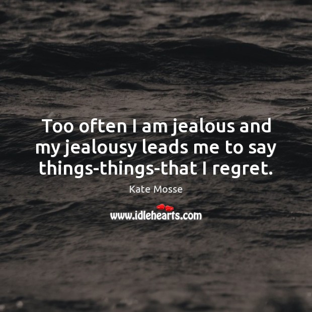 Too often I am jealous and my jealousy leads me to say things-things-that I regret. Kate Mosse Picture Quote