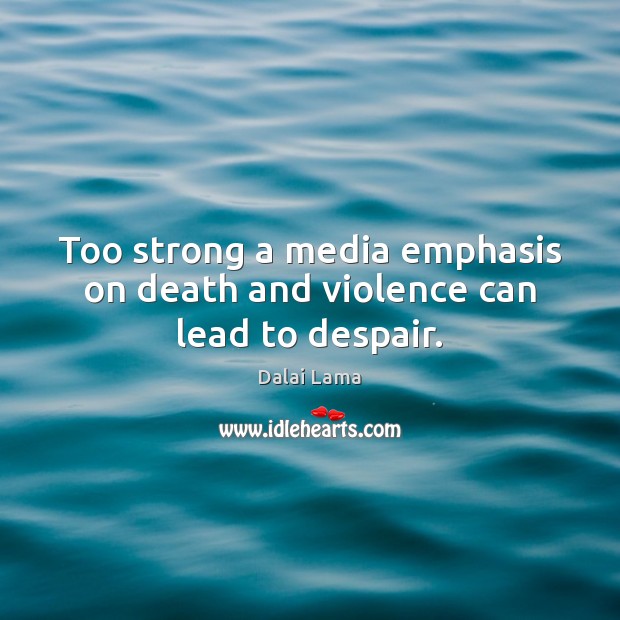 Too strong a media emphasis on death and violence can lead to despair. Dalai Lama Picture Quote