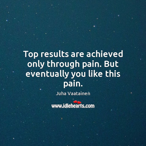 Top results are achieved only through pain. But eventually you like this pain. Juha Vaatainen Picture Quote