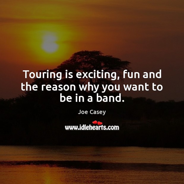 Touring is exciting, fun and the reason why you want to be in a band. Joe Casey Picture Quote