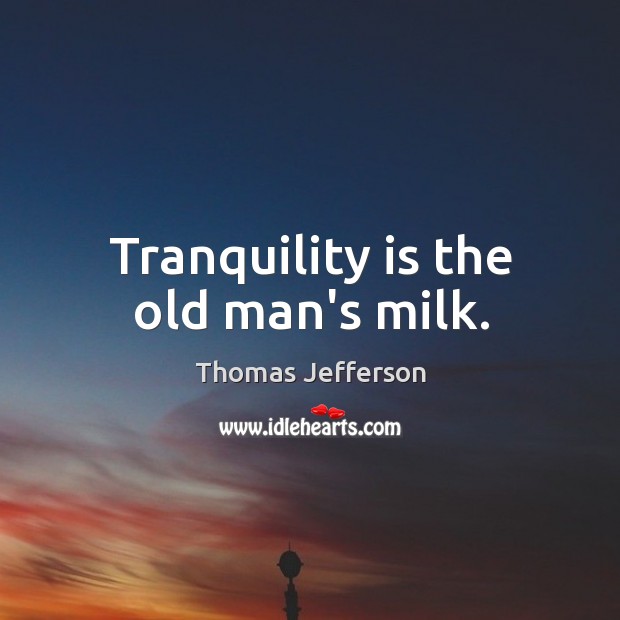 Tranquility is the old man’s milk. Thomas Jefferson Picture Quote