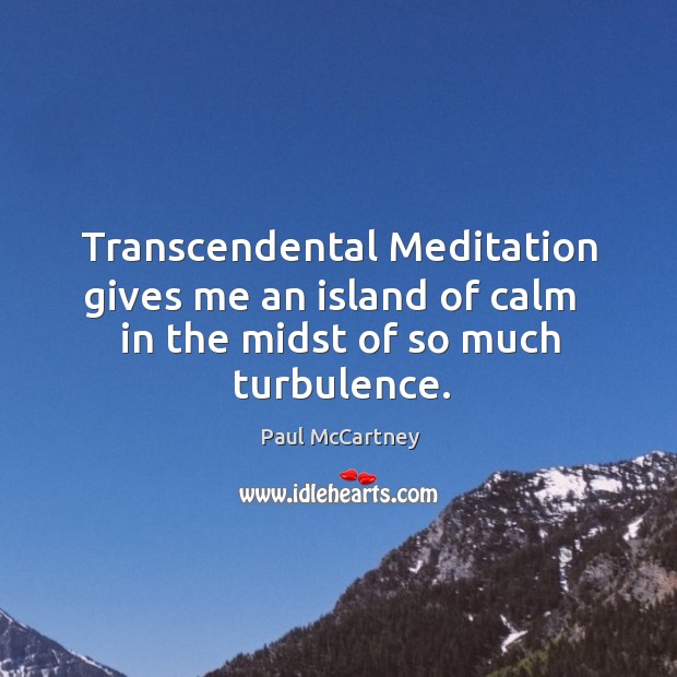 Transcendental Meditation gives me an island of calm   in the midst of so much turbulence. Image