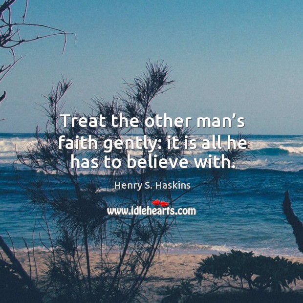 Treat the other man’s faith gently: it is all he has to believe with. Image