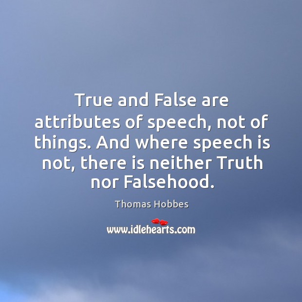 True and False are attributes of speech, not of things. And where Thomas Hobbes Picture Quote