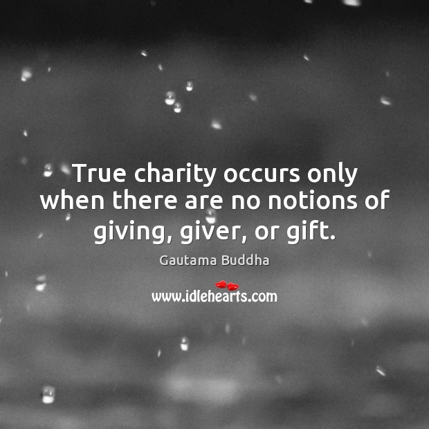 True charity occurs only when there are no notions of giving, giver, or gift. Image