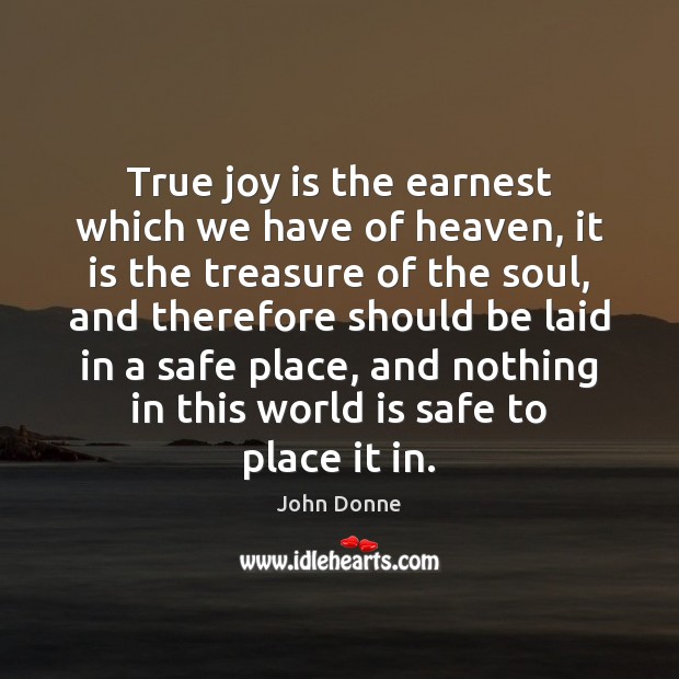 True joy is the earnest which we have of heaven, it is John Donne Picture Quote