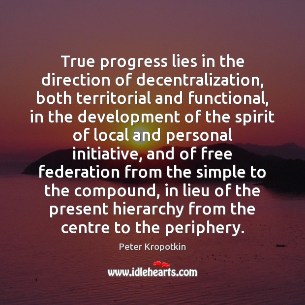 True progress lies in the direction of decentralization, both territorial and functional, Peter Kropotkin Picture Quote