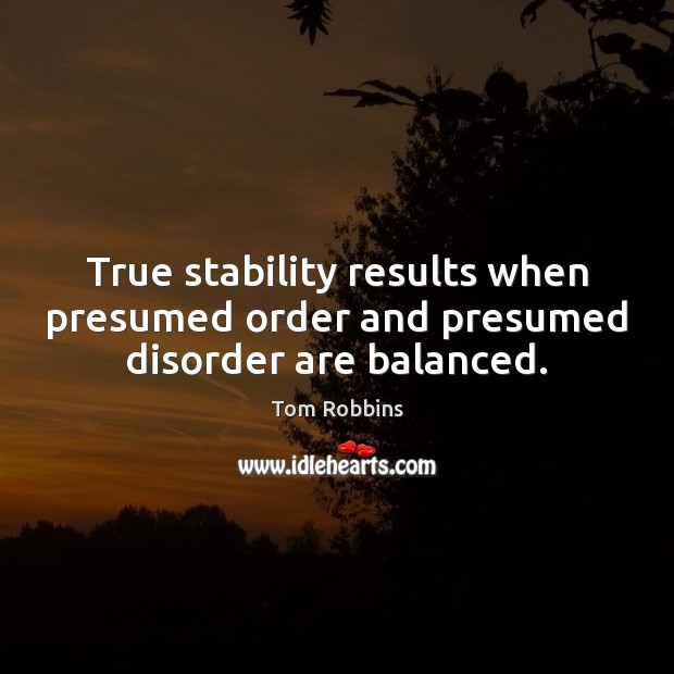 True stability results when presumed order and presumed disorder are balanced. Tom Robbins Picture Quote