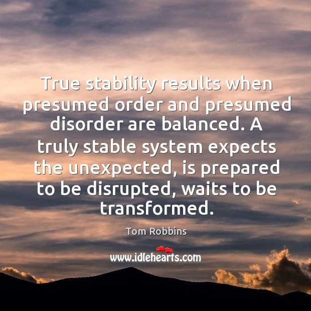 True stability results when presumed order and presumed disorder are balanced. Tom Robbins Picture Quote