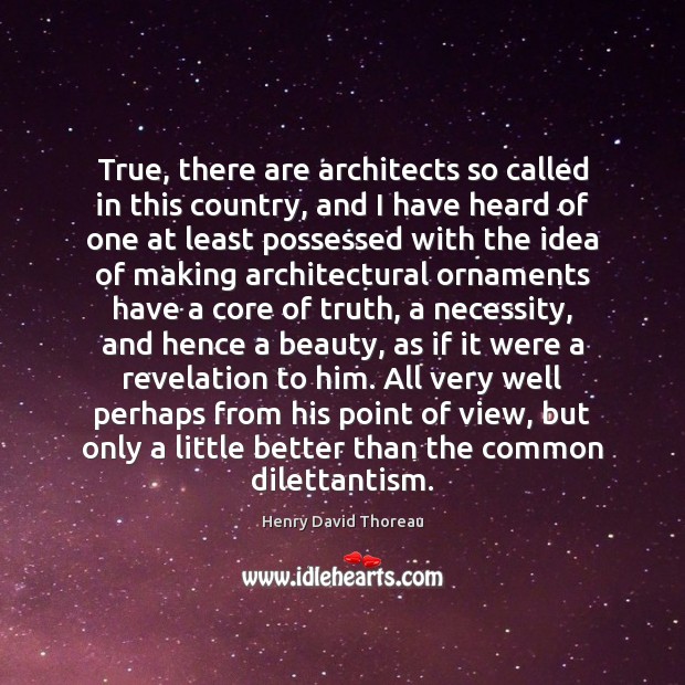 True, there are architects so called in this country, and I have Henry David Thoreau Picture Quote