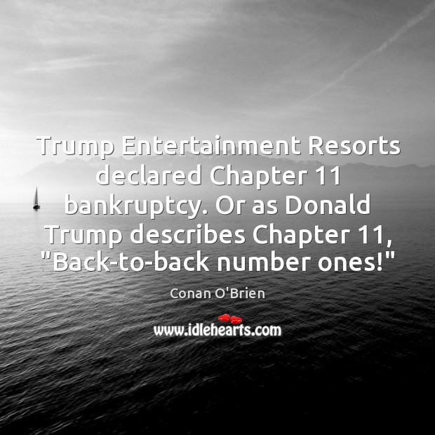 Trump Entertainment Resorts declared Chapter 11 bankruptcy. Or as Donald Trump describes Chapter 11, “ Conan O’Brien Picture Quote