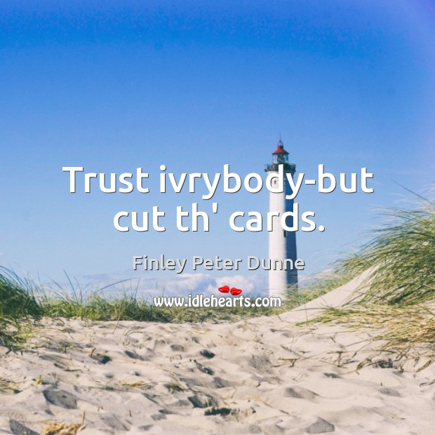 Trust ivrybody-but cut th’ cards. Finley Peter Dunne Picture Quote