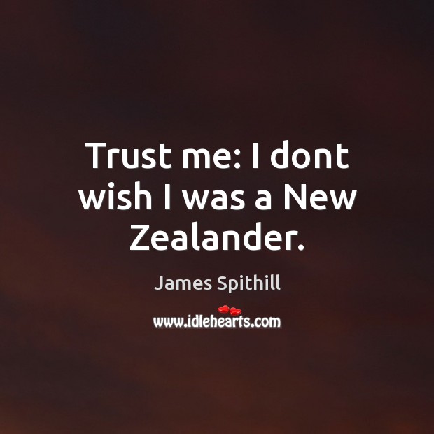 Trust me: I dont wish I was a New Zealander. James Spithill Picture Quote