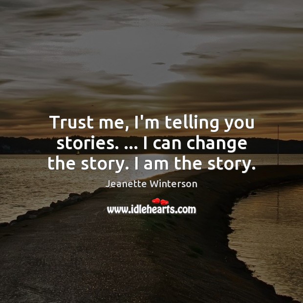 Trust me, I’m telling you stories. … I can change the story. I am the story. Jeanette Winterson Picture Quote