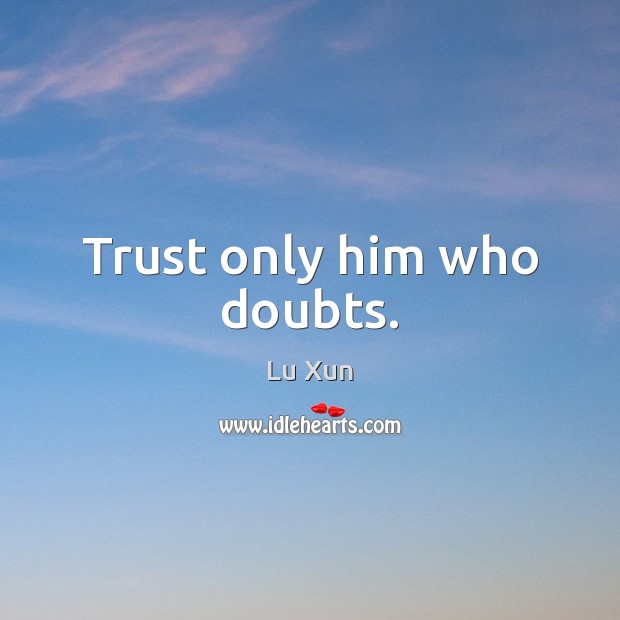 Trust only him who doubts. Image