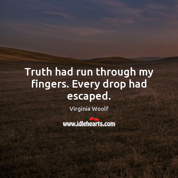 Truth had run through my fingers. Every drop had escaped. Virginia Woolf Picture Quote