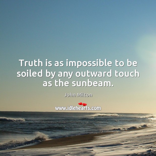 Truth is as impossible to be soiled by any outward touch as the sunbeam. Image