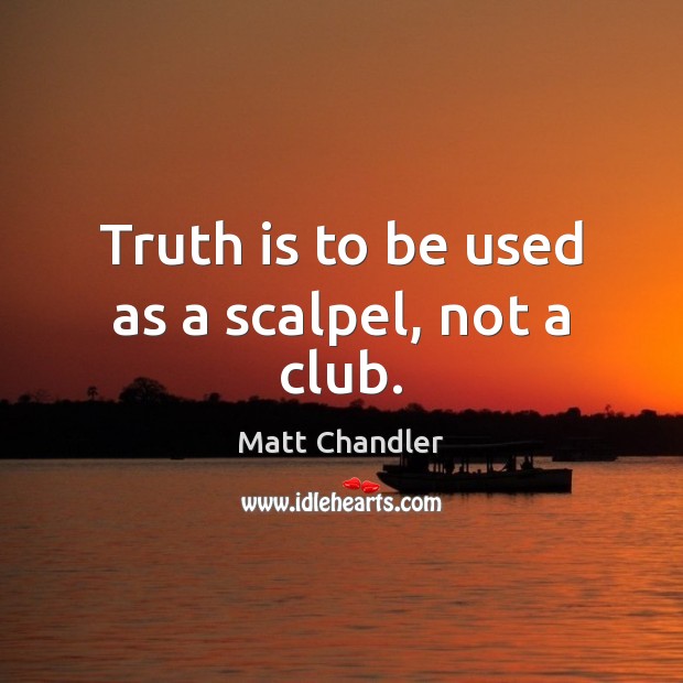 Truth is to be used as a scalpel, not a club. Truth Quotes Image