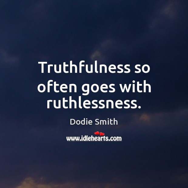 Truthfulness so often goes with ruthlessness. Dodie Smith Picture Quote