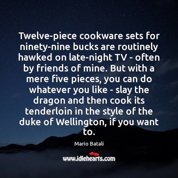 Twelve-piece cookware sets for ninety-nine bucks are routinely hawked on late-night TV Mario Batali Picture Quote