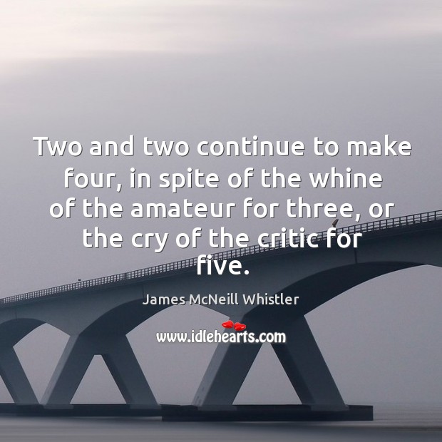 Two and two continue to make four, in spite of the whine of the amateur for three James McNeill Whistler Picture Quote