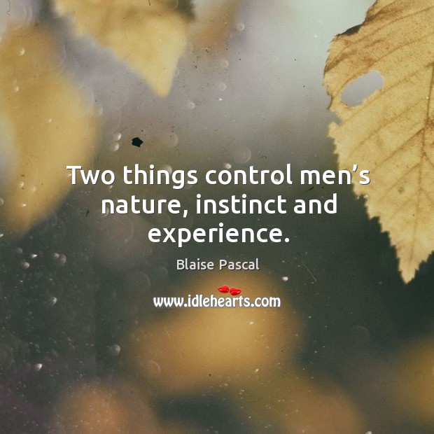 Two things control men’s nature, instinct and experience. Image