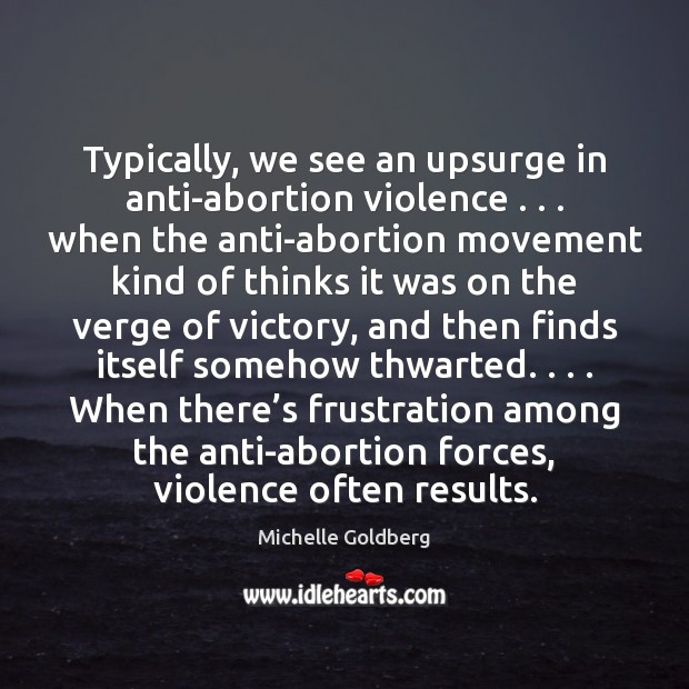 Typically, we see an upsurge in anti-abortion violence . . . when the anti-abortion movement Image