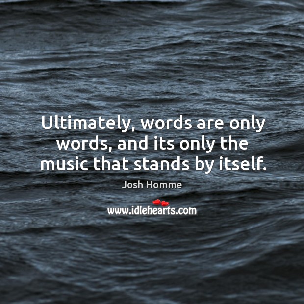 Ultimately, words are only words, and its only the music that stands by itself. Josh Homme Picture Quote