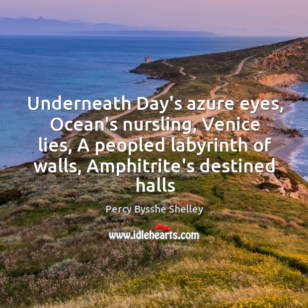 Underneath Day’s azure eyes, Ocean’s nursling, Venice lies, A peopled labyrinth of Percy Bysshe Shelley Picture Quote