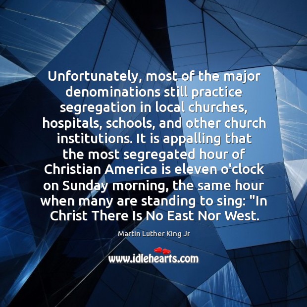 Unfortunately, most of the major denominations still practice segregation in local churches, Martin Luther King Jr Picture Quote