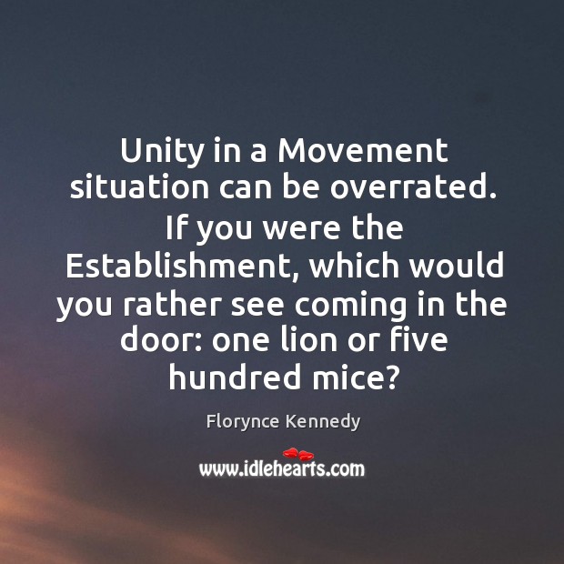 Unity in a Movement situation can be overrated. If you were the Florynce Kennedy Picture Quote