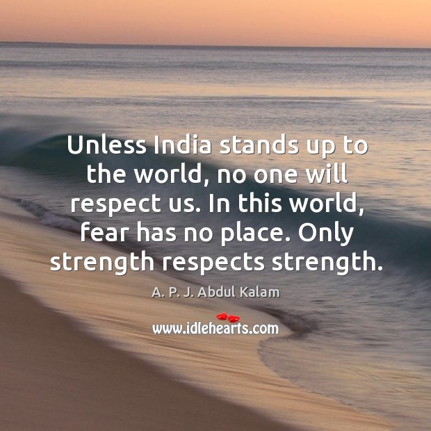 Unless india stands up to the world, no one will respect us. In this world, fear has no place. Only strength respects strength. Respect Quotes Image