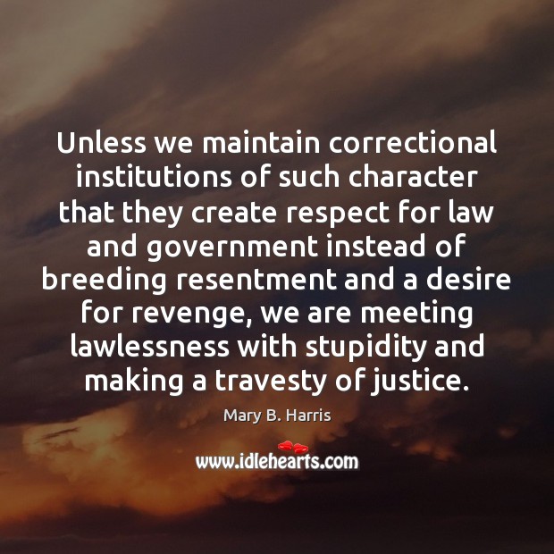 Unless we maintain correctional institutions of such character that they create respect Respect Quotes Image