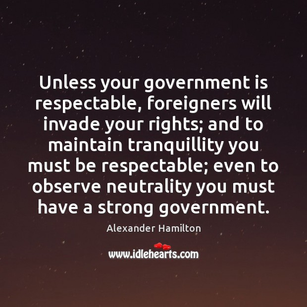 Unless your government is respectable, foreigners will invade your rights; and to Alexander Hamilton Picture Quote