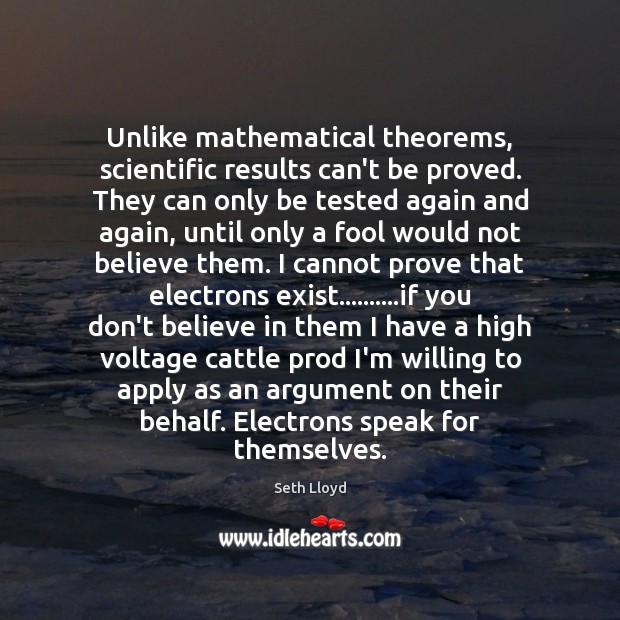 Unlike mathematical theorems, scientific results can’t be proved. They can only be Image