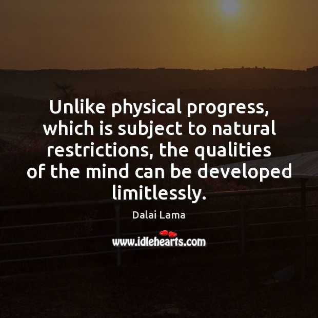 Unlike physical progress, which is subject to natural restrictions, the qualities of Dalai Lama Picture Quote