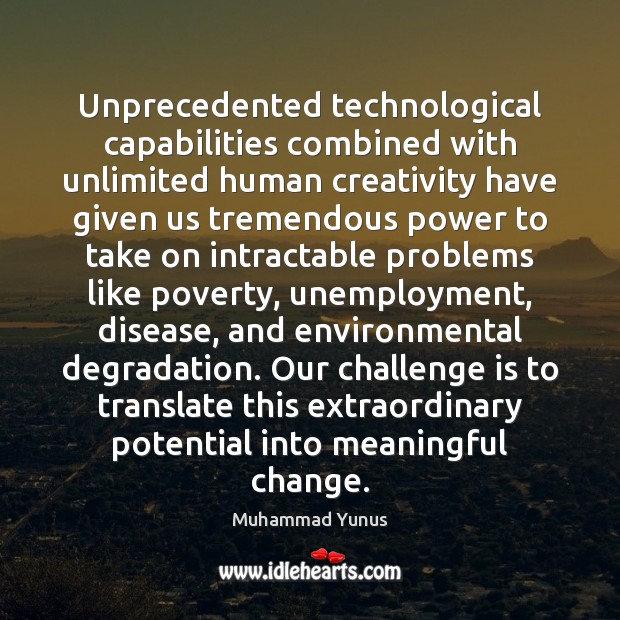 Unprecedented technological capabilities combined with unlimited human creativity have given us tremendous Challenge Quotes Image