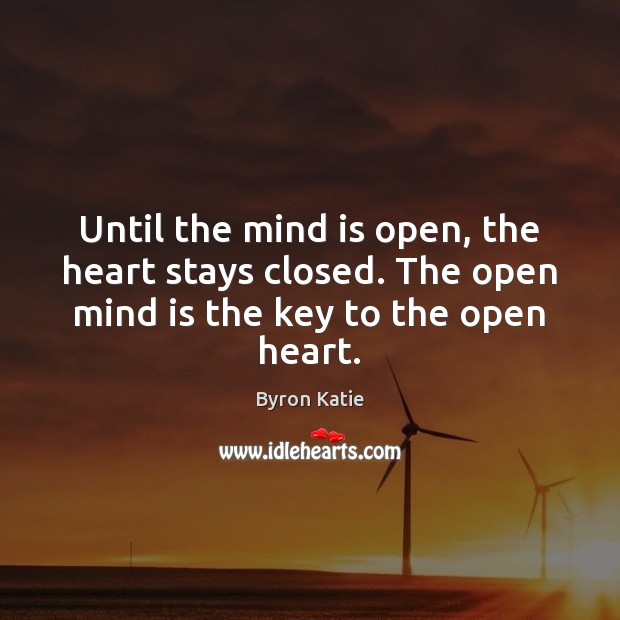 Until the mind is open, the heart stays closed. The open mind Byron Katie Picture Quote