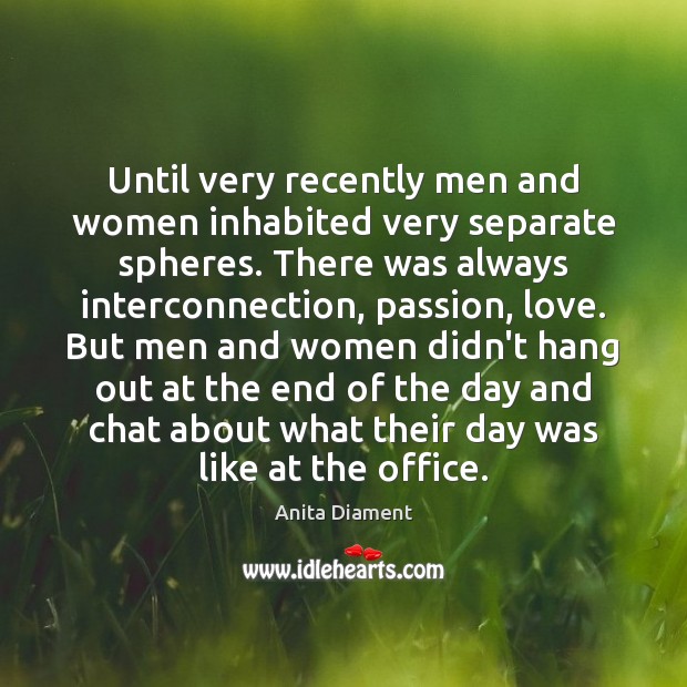 Until very recently men and women inhabited very separate spheres. There was Passion Quotes Image