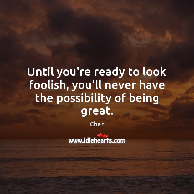 Until you’re ready to look foolish, you’ll never have the possibility of being great. Picture Quotes Image