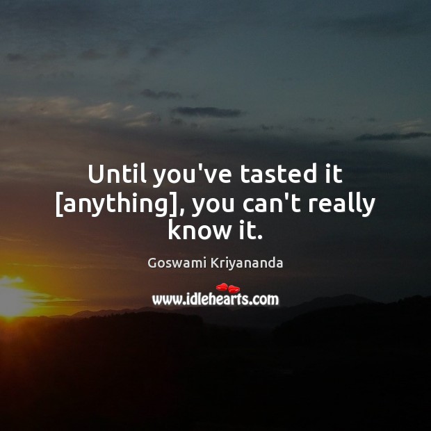 Until you’ve tasted it [anything], you can’t really know it. Picture Quotes Image