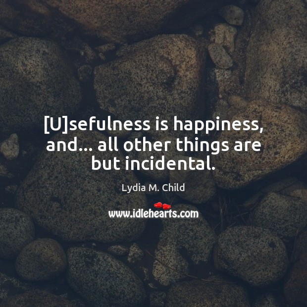 [U]sefulness is happiness, and… all other things are but incidental. Image