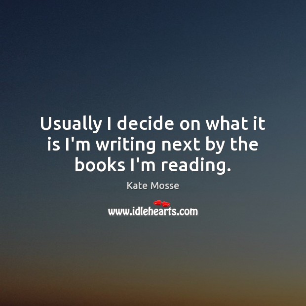 Usually I decide on what it is I’m writing next by the books I’m reading. Kate Mosse Picture Quote