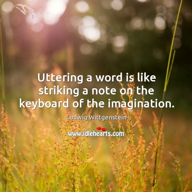 Uttering a word is like striking a note on the keyboard of the imagination. Ludwig Wittgenstein Picture Quote