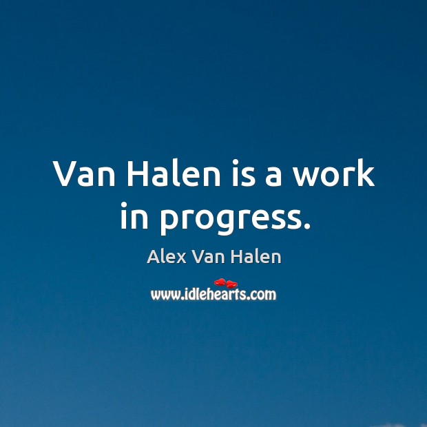 Van halen is a work in progress. Progress Quotes Image
