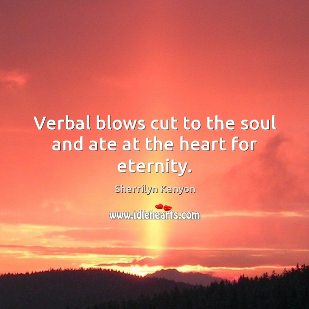 Verbal blows cut to the soul and ate at the heart for eternity. Picture Quotes Image