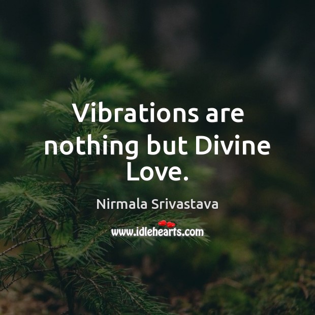 Vibrations are nothing but Divine Love. Nirmala Srivastava Picture Quote